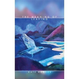 The Meaning of Leaving -- Kate Rogers